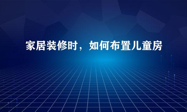 家居装修时，如何布置儿童房