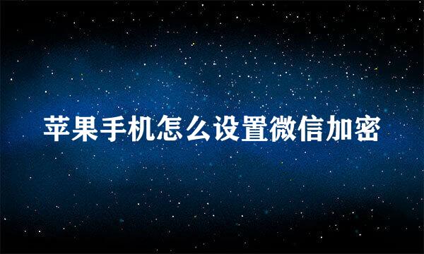 苹果手机怎么设置微信加密