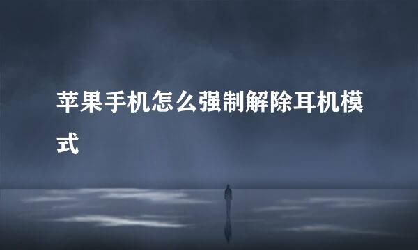 苹果手机怎么强制解除耳机模式