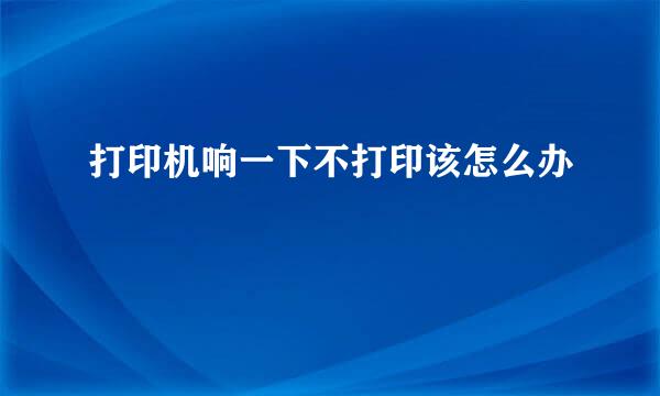打印机响一下不打印该怎么办