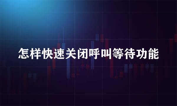 怎样快速关闭呼叫等待功能