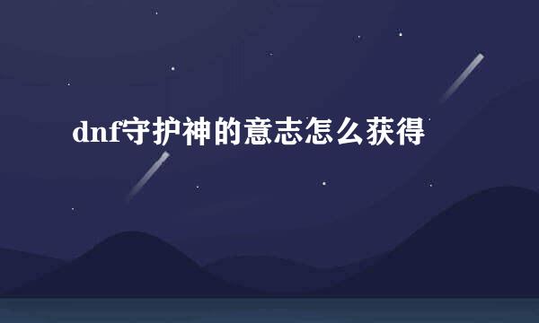 dnf守护神的意志怎么获得