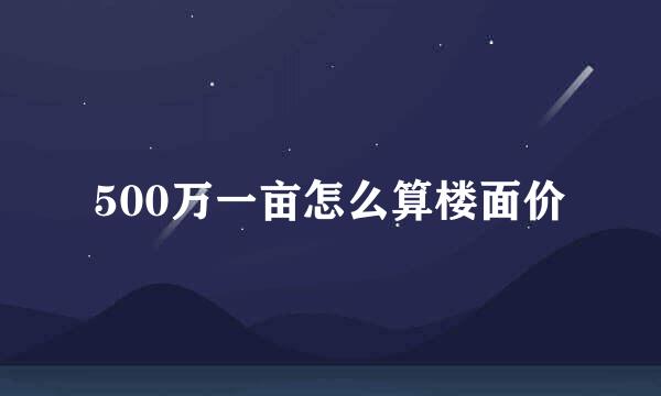500万一亩怎么算楼面价