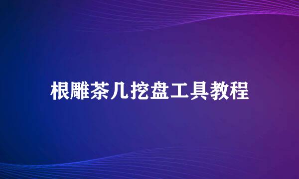 根雕茶几挖盘工具教程