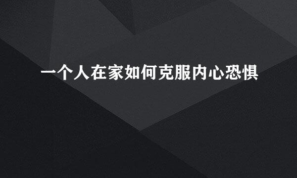 一个人在家如何克服内心恐惧