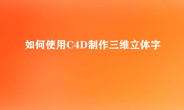 如何使用C4D制作三维立体字