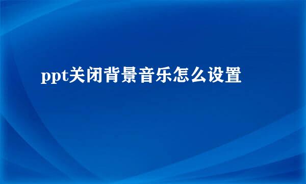 ppt关闭背景音乐怎么设置