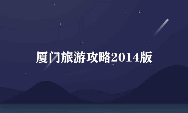 厦门旅游攻略2014版