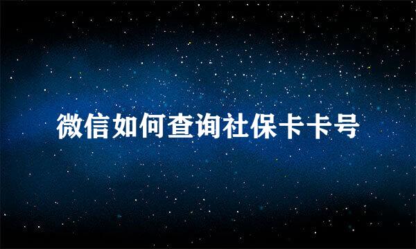 微信如何查询社保卡卡号
