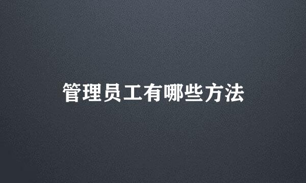 管理员工有哪些方法