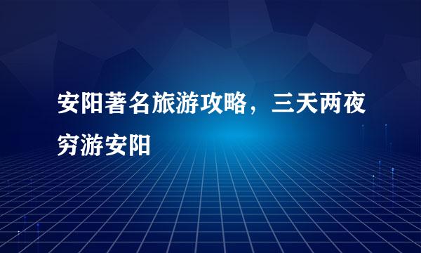 安阳著名旅游攻略，三天两夜穷游安阳