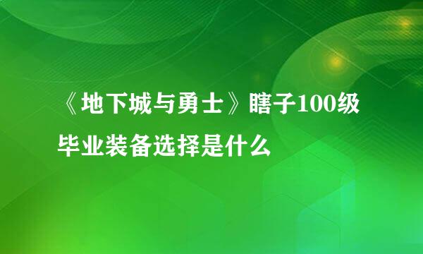 《地下城与勇士》瞎子100级毕业装备选择是什么