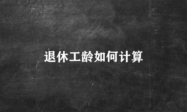 退休工龄如何计算
