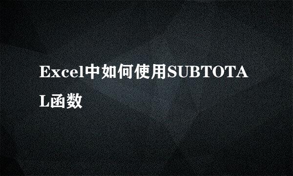Excel中如何使用SUBTOTAL函数