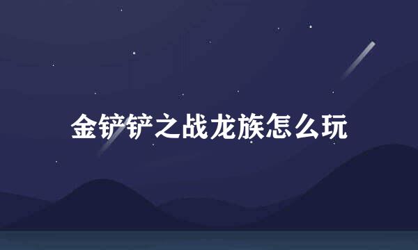 金铲铲之战龙族怎么玩