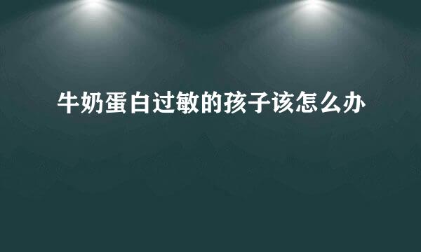 牛奶蛋白过敏的孩子该怎么办