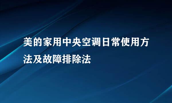 美的家用中央空调日常使用方法及故障排除法