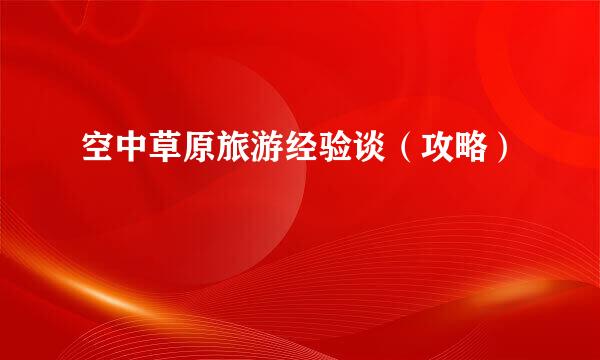 空中草原旅游经验谈（攻略）