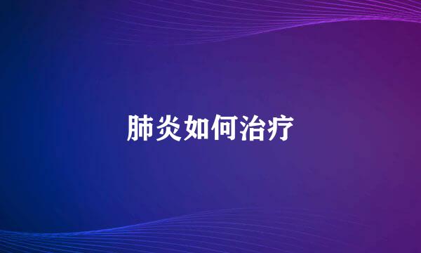 肺炎如何治疗