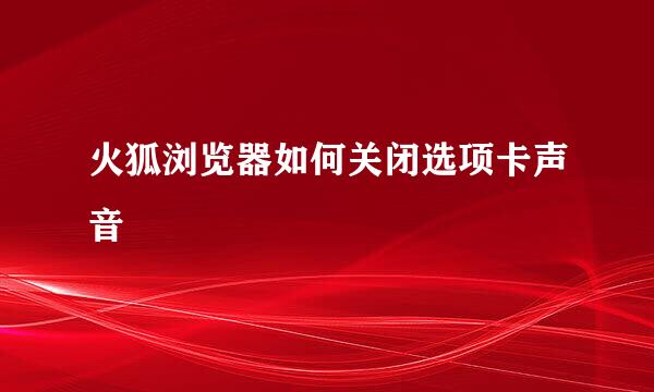 火狐浏览器如何关闭选项卡声音