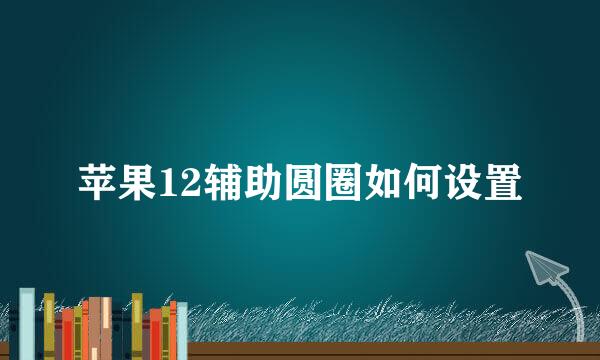 苹果12辅助圆圈如何设置
