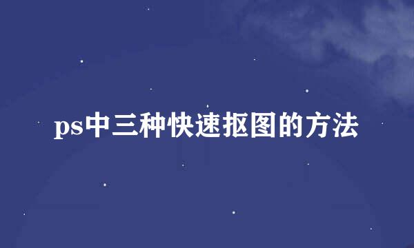 ps中三种快速抠图的方法