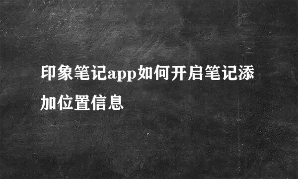 印象笔记app如何开启笔记添加位置信息