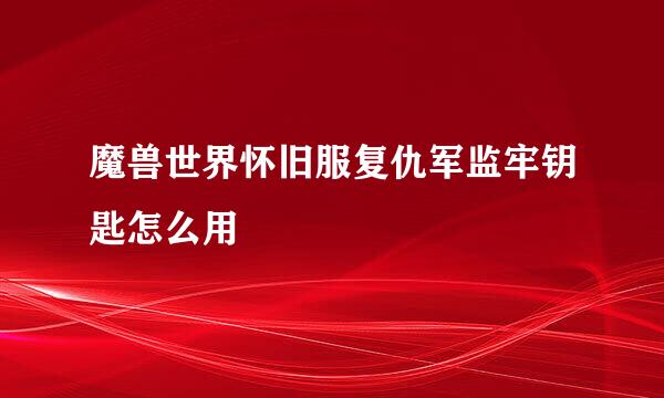 魔兽世界怀旧服复仇军监牢钥匙怎么用
