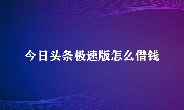 今日头条极速版怎么借钱
