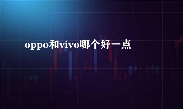 oppo和vivo哪个好一点