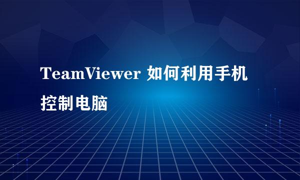 TeamViewer 如何利用手机控制电脑