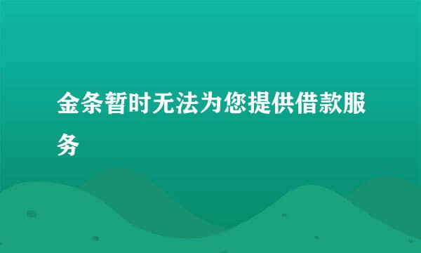 金条暂时无法为您提供借款服务