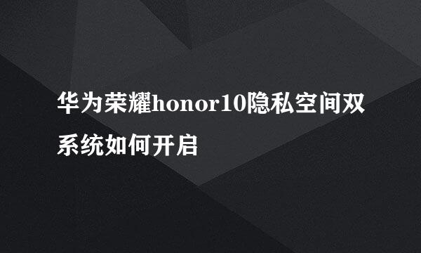 华为荣耀honor10隐私空间双系统如何开启