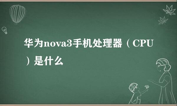 华为nova3手机处理器（CPU）是什么