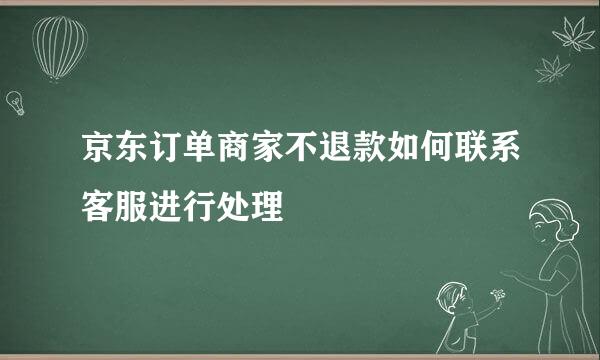 京东订单商家不退款如何联系客服进行处理