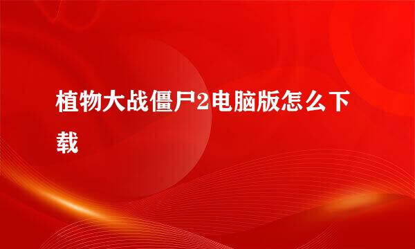 植物大战僵尸2电脑版怎么下载