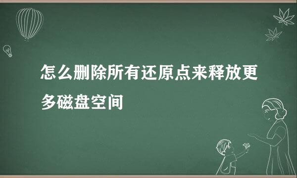 怎么删除所有还原点来释放更多磁盘空间