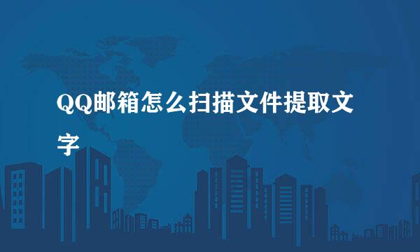 QQ邮箱怎么扫描文件提取文字