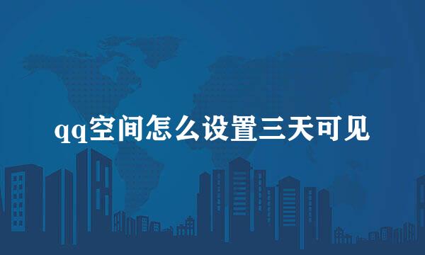 qq空间怎么设置三天可见