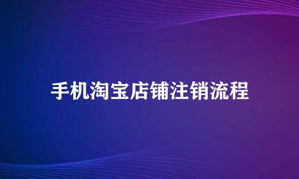 手机淘宝店铺注销流程