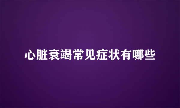 心脏衰竭常见症状有哪些