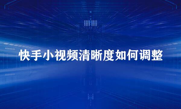 快手小视频清晰度如何调整