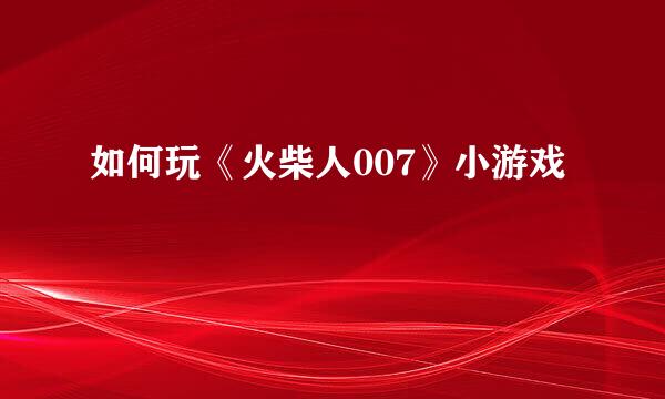 如何玩《火柴人007》小游戏