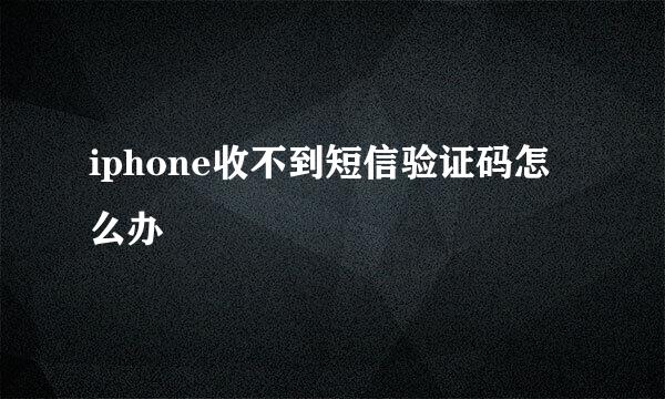 iphone收不到短信验证码怎么办