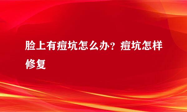 脸上有痘坑怎么办？痘坑怎样修复