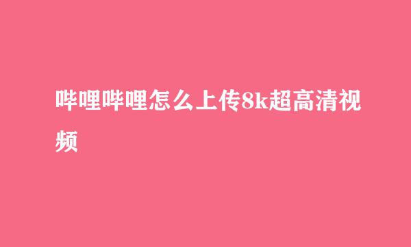 哔哩哔哩怎么上传8k超高清视频