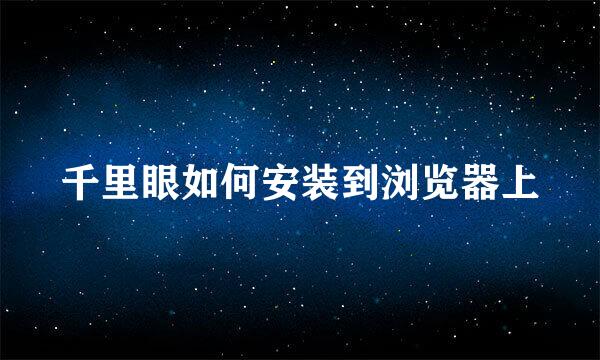 千里眼如何安装到浏览器上