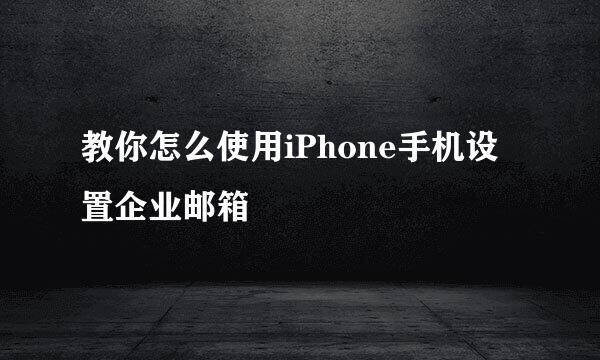 教你怎么使用iPhone手机设置企业邮箱