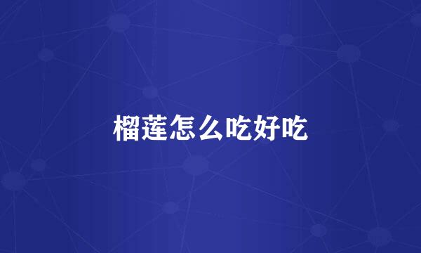 榴莲怎么吃好吃