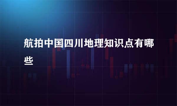 航拍中国四川地理知识点有哪些